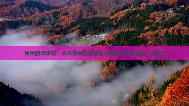 贵州旅游攻略：大兴安岭去贵阳必去的旅行景点看看（整理）