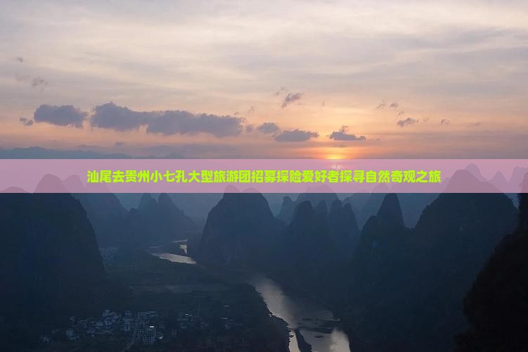 汕尾去贵州小七孔大型旅游团招募探险爱好者探寻自然奇观之旅