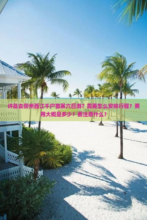 许昌去贵州西江千户苗寨六日游？需要怎么安排行程？费用大概是多少？要注意什么？