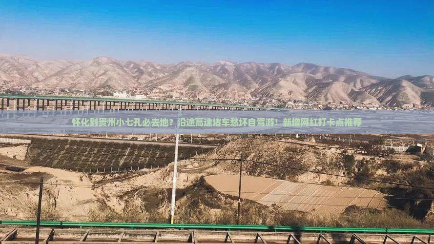 怀化到贵州小七孔必去地？沿途高速堵车愁坏自驾游！新增网红打卡点推荐