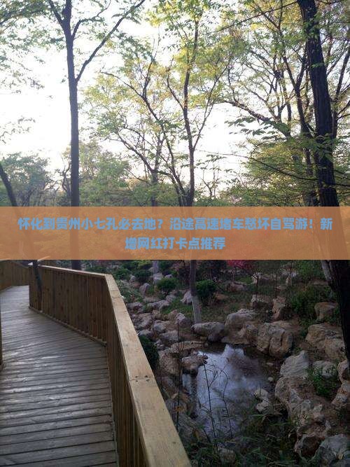 怀化到贵州小七孔必去地？沿途高速堵车愁坏自驾游！新增网红打卡点推荐