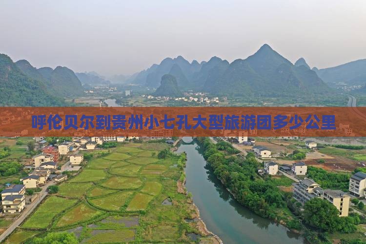 呼伦贝尔到贵州小七孔大型旅游团多少公里
