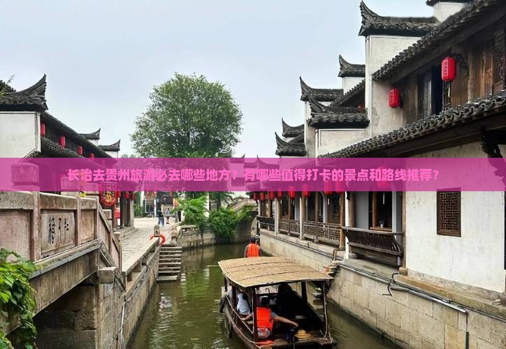 长治去贵州旅游必去哪些地方？有哪些值得打卡的景点和路线推荐？