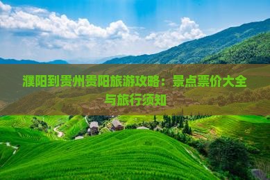 濮阳到贵州贵阳旅游攻略：景点票价大全与旅行须知