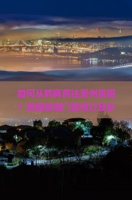 如何从鹤岗前往贵州贵阳？贵阳旅游门票预订及价格查询方式是什么？