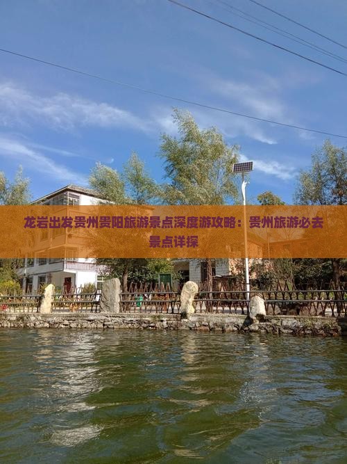 龙岩出发贵州贵阳旅游景点深度游攻略：贵州旅游必去景点详探