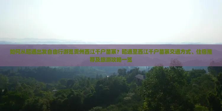 如何从昭通出发自由行游览贵州西江千户苗寨？昭通至西江千户苗寨交通方式、住宿推荐及旅游攻略一览
