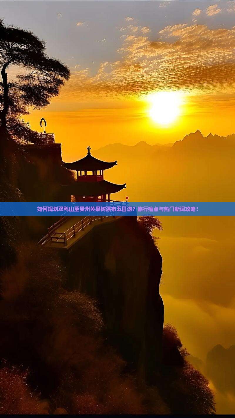 如何规划双鸭山至贵州黄果树瀑布五日游？旅行痛点与热门新词攻略！