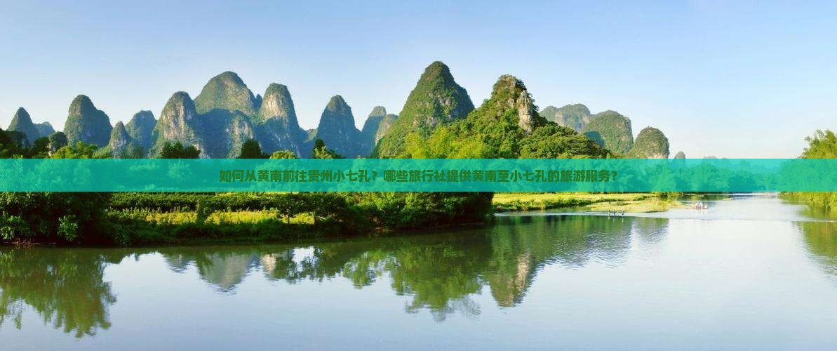 如何从黄南前往贵州小七孔？哪些旅行社提供黄南至小七孔的旅游服务？
