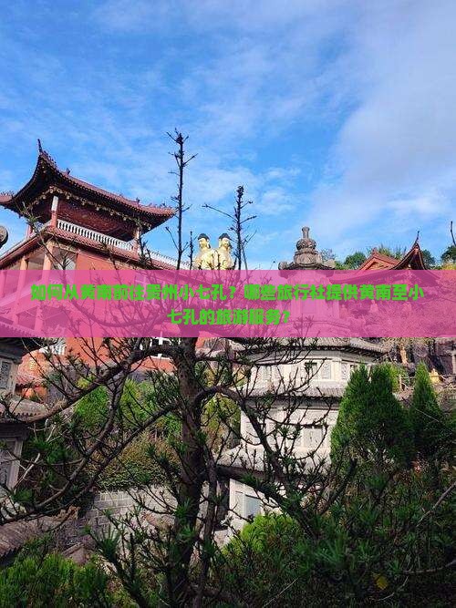 如何从黄南前往贵州小七孔？哪些旅行社提供黄南至小七孔的旅游服务？
