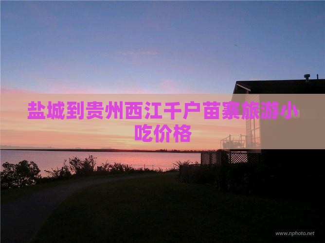 盐城到贵州西江千户苗寨旅游小吃价格