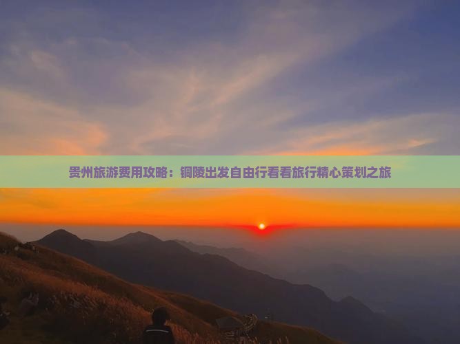贵州旅游费用攻略：铜陵出发自由行看看旅行精心策划之旅