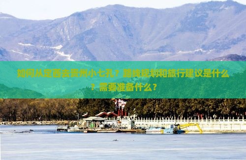 如何从定西去贵州小七孔？路线规划和旅行建议是什么？需要准备什么？
