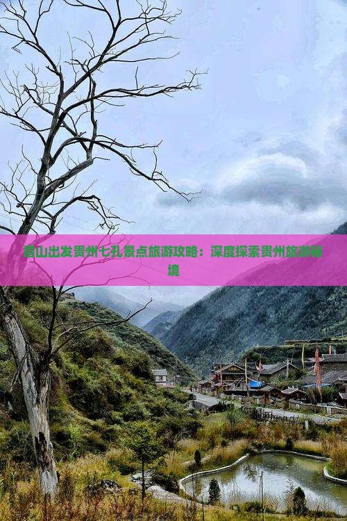 眉山出发贵州七孔景点旅游攻略：深度探索贵州旅游秘境