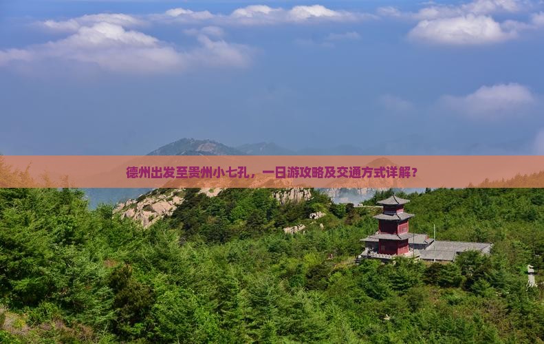 德州出发至贵州小七孔，一日游攻略及交通方式详解？