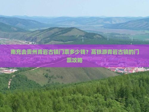 南充去贵州青岩古镇门票多少钱？高铁游青岩古镇的门票攻略