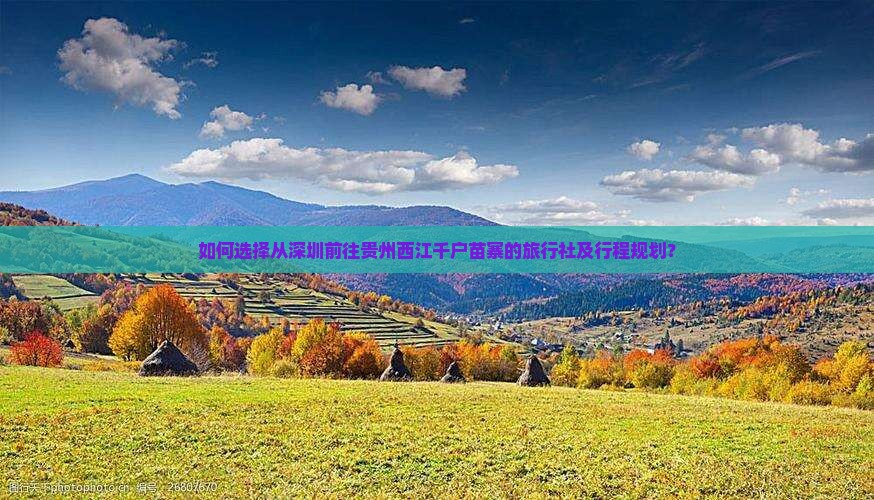 如何选择从深圳前往贵州西江千户苗寨的旅行社及行程规划？