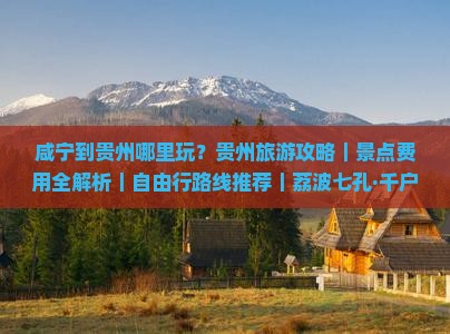 咸宁到贵州哪里玩？贵州旅游攻略｜景点费用全解析｜自由行路线推荐｜荔波七孔·千户苗寨·黄果树瀑布更多旅行信息