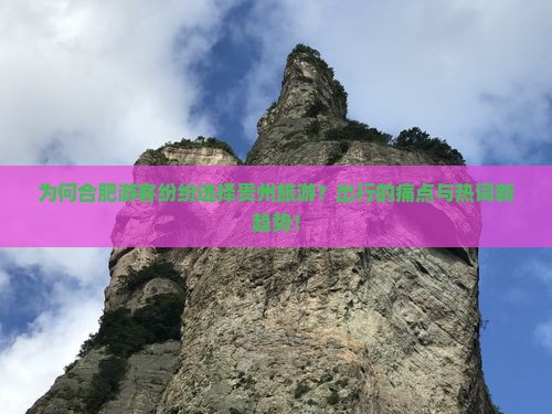 为何合肥游客纷纷选择贵州旅游？出行的痛点与热词新趋势！