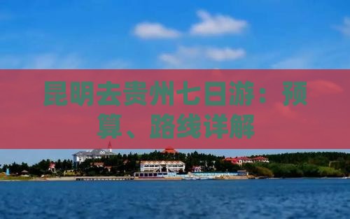 昆明去贵州七日游：预算、路线详解