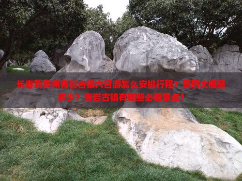 长春到贵州青岩古镇六日游怎么安排行程？费用大概是多少？青岩古镇有哪些必看景点？