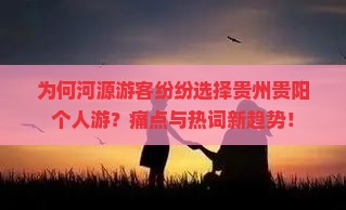 为何河源游客纷纷选择贵州贵阳个人游？痛点与热词新趋势！