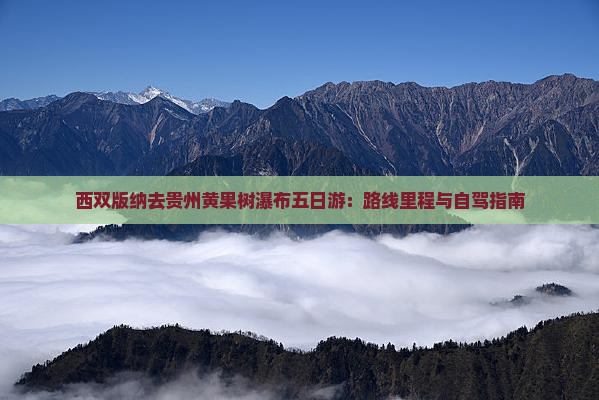 西双版纳去贵州黄果树瀑布五日游：路线里程与自驾指南