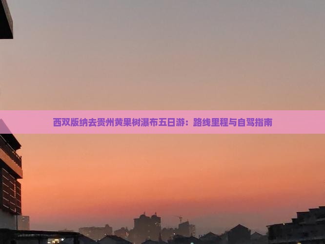 西双版纳去贵州黄果树瀑布五日游：路线里程与自驾指南