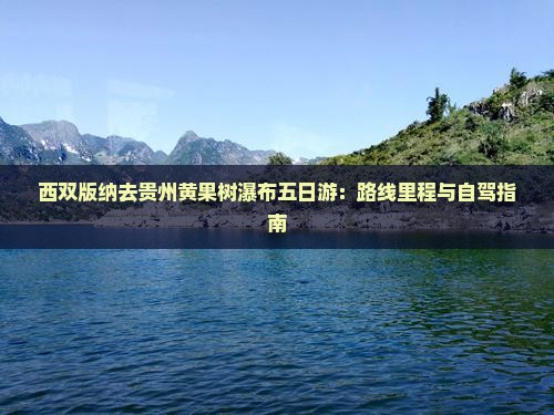 西双版纳去贵州黄果树瀑布五日游：路线里程与自驾指南