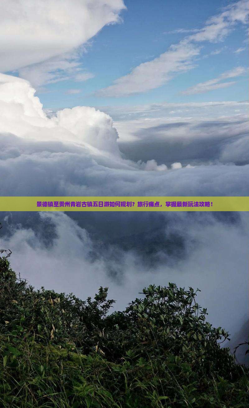 景德镇至贵州青岩古镇五日游如何规划？旅行痛点，掌握最新玩法攻略！