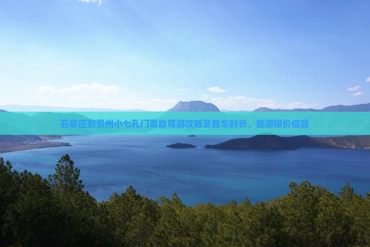 石家庄到贵州小七孔门票自驾游攻略及客车时长、旅游报价信息