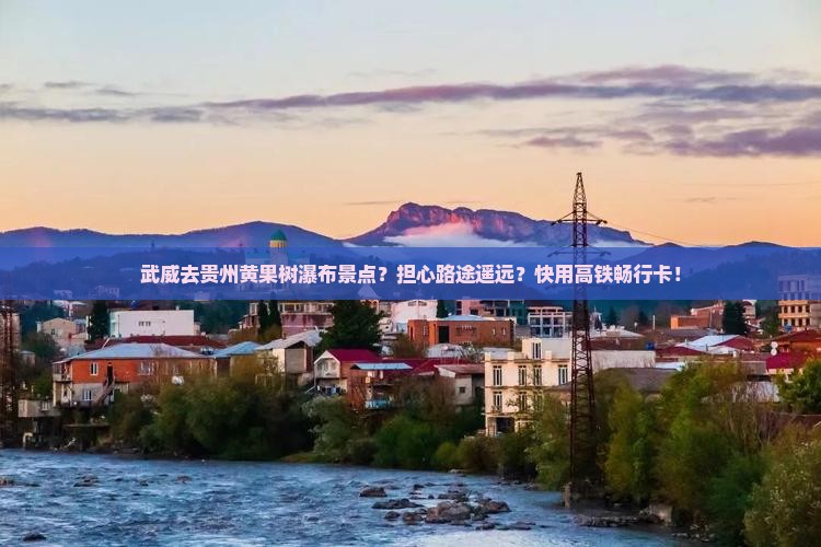 武威去贵州黄果树瀑布景点？担心路途遥远？快用高铁畅行卡！