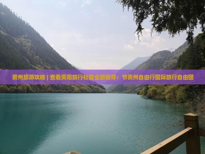 贵州旅游攻略 | 查看贵阳旅行社营业部推荐：节贵州自由行国际旅行自由团