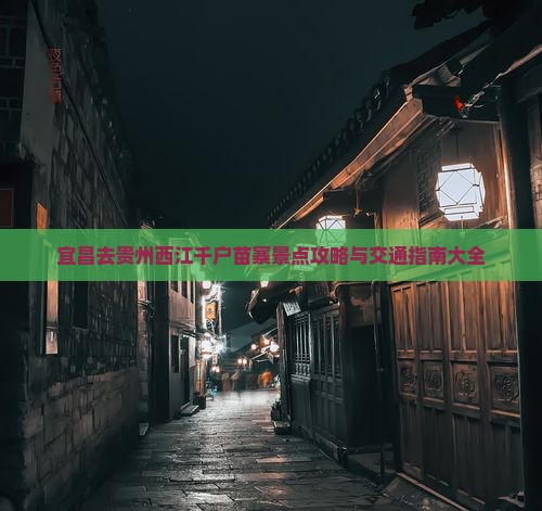 宜昌去贵州西江千户苗寨景点攻略与交通指南大全