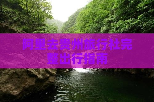 阿里去贵州旅行社完整出行指南