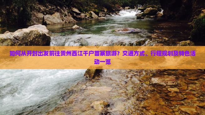 如何从开封出发前往贵州西江千户苗寨旅游？交通方式、行程规划及特色活动一览