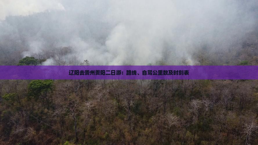 辽阳去贵州贵阳二日游：路线、自驾公里数及时刻表