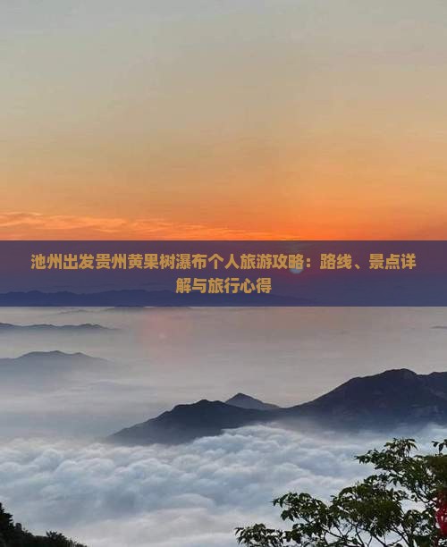 池州出发贵州黄果树瀑布个人旅游攻略：路线、景点详解与旅行心得