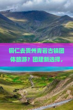 铜仁去贵州青岩古镇团体旅游？团建新选择，打卡网红古镇
