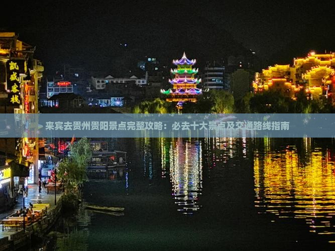 来宾去贵州贵阳景点完整攻略：必去十大景点及交通路线指南