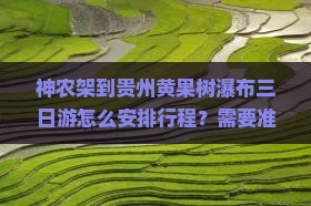神农架到贵州黄果树瀑布三日游怎么安排行程？需要准备什么？沿途有哪些必看景点？
