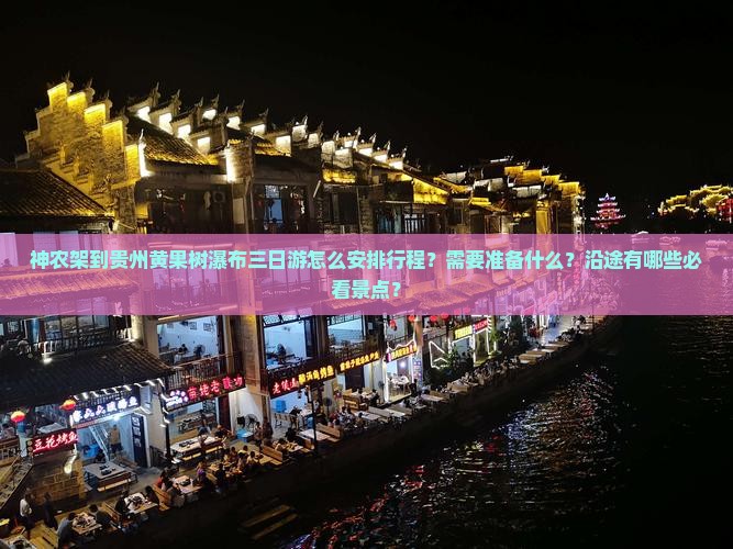 神农架到贵州黄果树瀑布三日游怎么安排行程？需要准备什么？沿途有哪些必看景点？