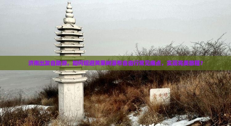 济南出发自助游，如何规避黄果树瀑布自由行常见痛点，实现完美旅程？