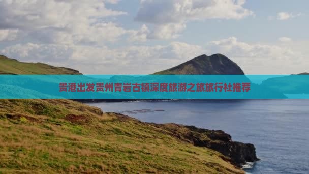 贵港出发贵州青岩古镇深度旅游之旅旅行社推荐