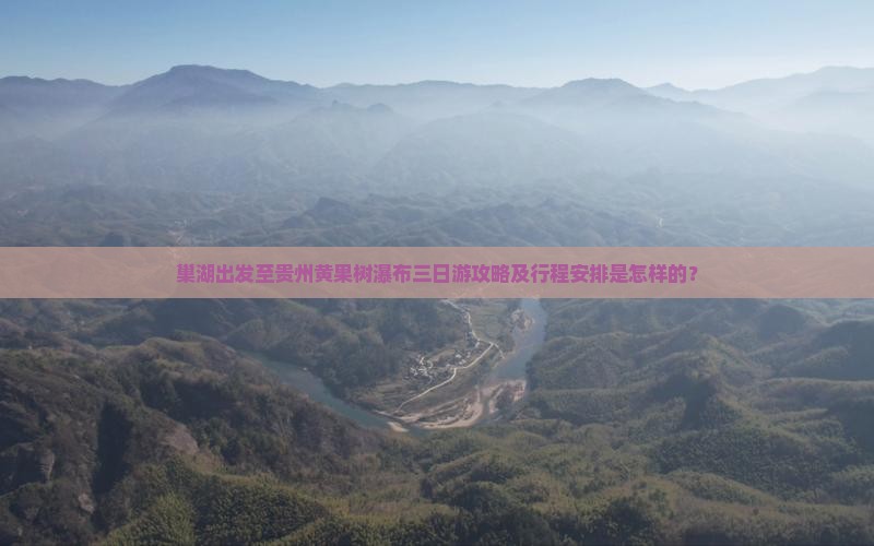 巢湖出发至贵州黄果树瀑布三日游攻略及行程安排是怎样的？