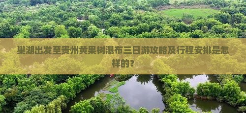 巢湖出发至贵州黄果树瀑布三日游攻略及行程安排是怎样的？