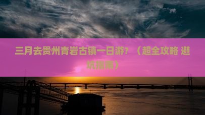 三月到贵州青岩古镇一日 三月到贵州青岩古镇一日
