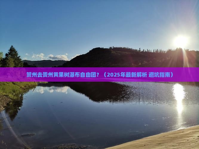 贺州去贵州黄果树瀑布自由团