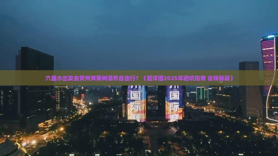 六盘水到贵州黄果树瀑布自由行