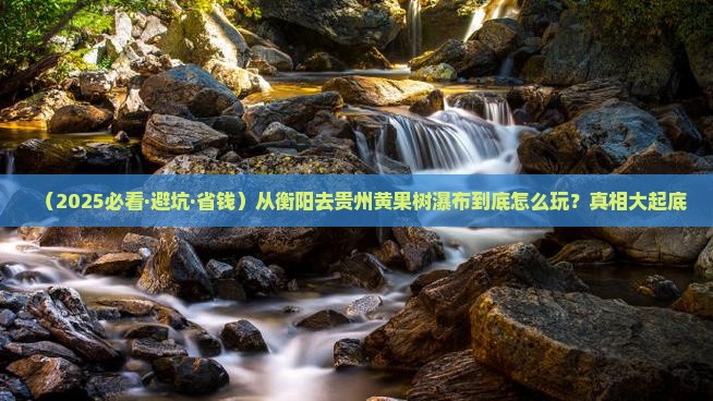 衡阳到贵州黄果树瀑布攻略